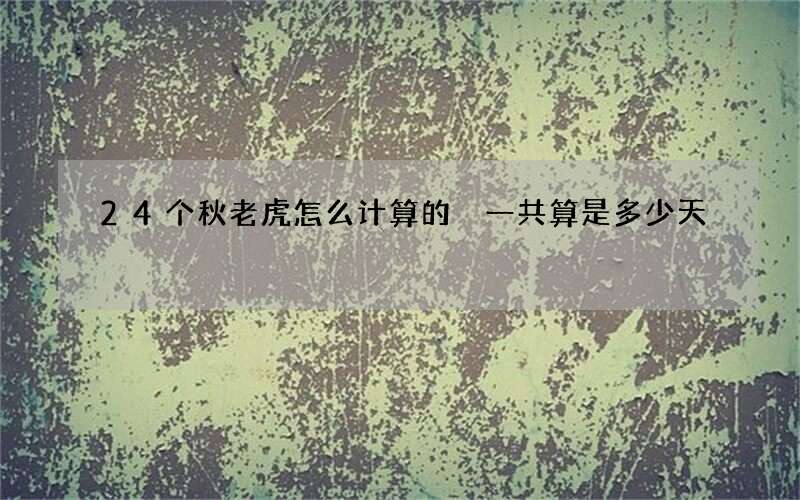 24个秋老虎怎么计算的 一共算是多少天
